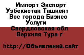 Импорт-Экспорт Узбекистан Ташкент  - Все города Бизнес » Услуги   . Свердловская обл.,Верхняя Тура г.